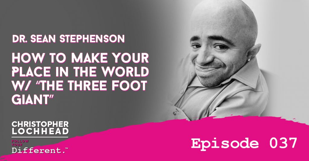 How to Make Your Place in the World w/ “The Three Foot Giant” Dr. Sean Stephenson Follow Your Different™ Podcast