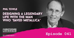 Designing a Legendary Life With the Man Who “Saved Metallica” Phil Towle Follow Your Different™ Podcast