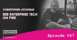 B2B Enterprise Tech On Fire with Christopher Lochhead Follow Your Different™ Podcast