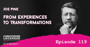 119 From Experiences To Transformations w/ Joe Pine