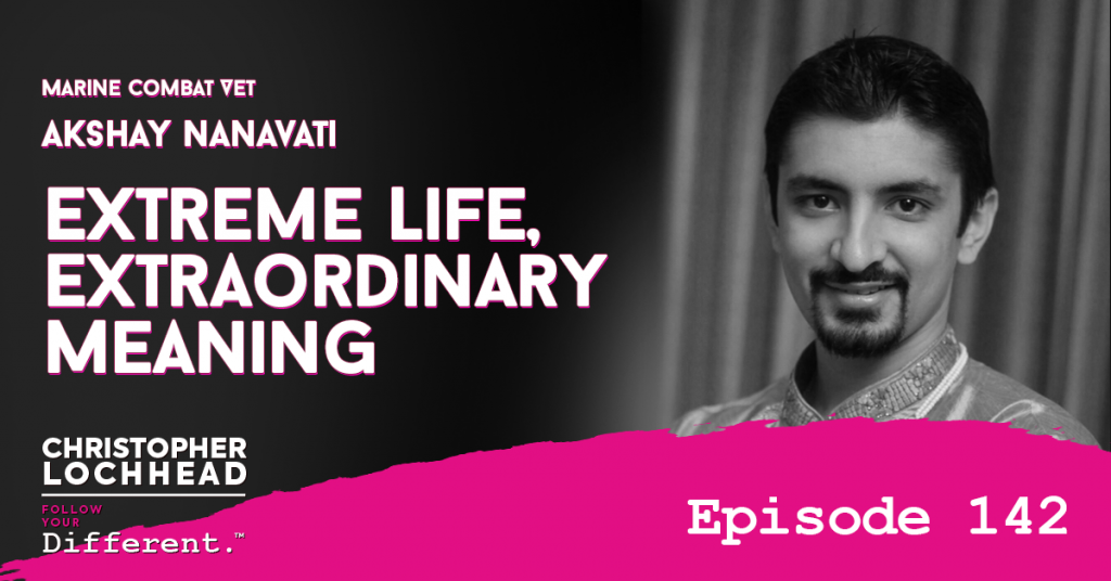 142 Extreme Life, Extraordinary Meaning w/ Marine Combat Vet Akshay Nanavati