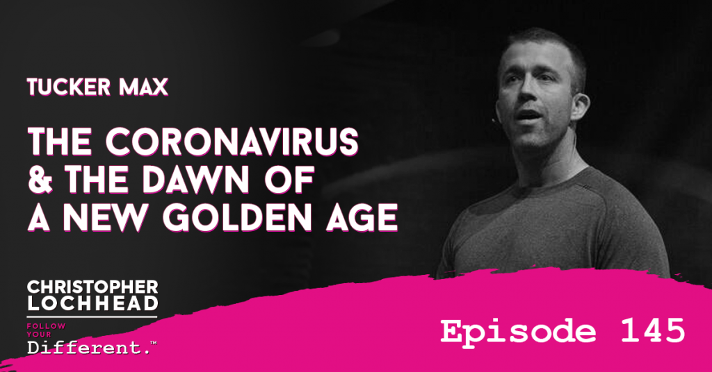 145 Tucker Max, The Coronavirus & The Dawn of a New Golden Age