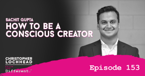153 How to be a Conscious Creator w/ Sachit Gupta