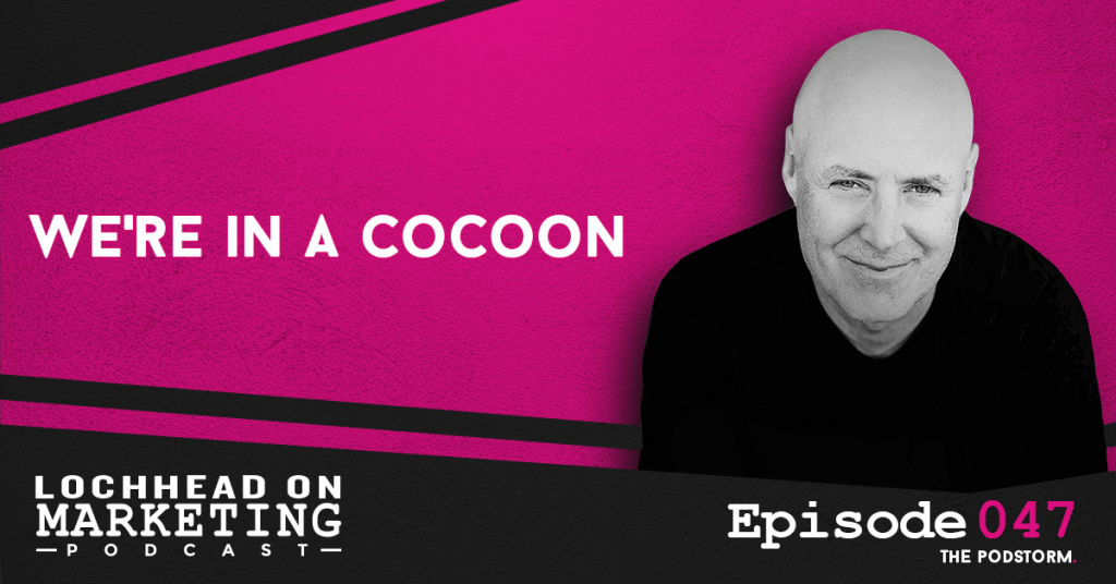 047 We’re in a cocoon | Marketing PodStorm #9