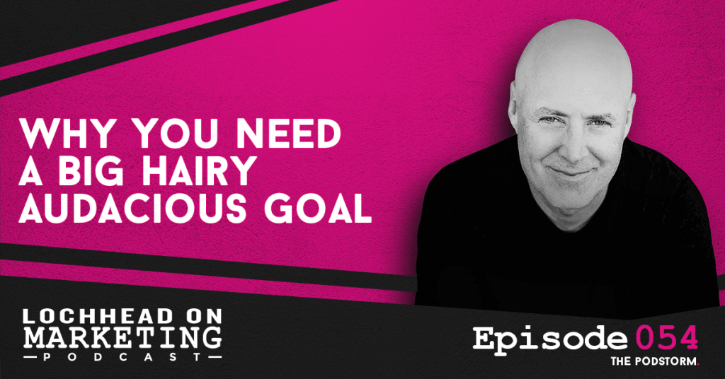 054 Why You Need A Big Hairy Audacious Goal | Marketing PodStorm 16