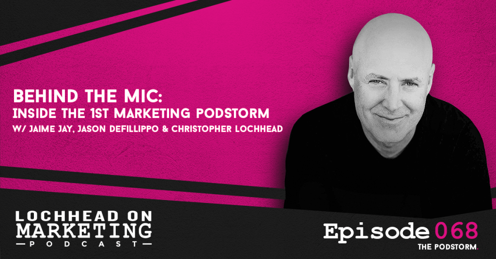 Behind The Mic: Inside The 1st Marketing PodStorm / Jaime Jay, Jason Defillippo & Christopher Lochhead