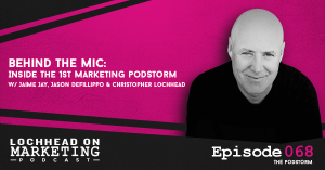 Behind The Mic: Inside The 1st Marketing PodStorm / Jaime Jay, Jason Defillippo & Christopher Lochhead
