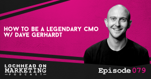 079 How To Be A Legendary CMO w/ Dave Gerhardt