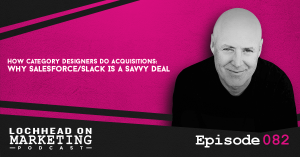 082 How Category Designers Do Acquisitions: Why Salesforce/Slack Is a Savvy Deal