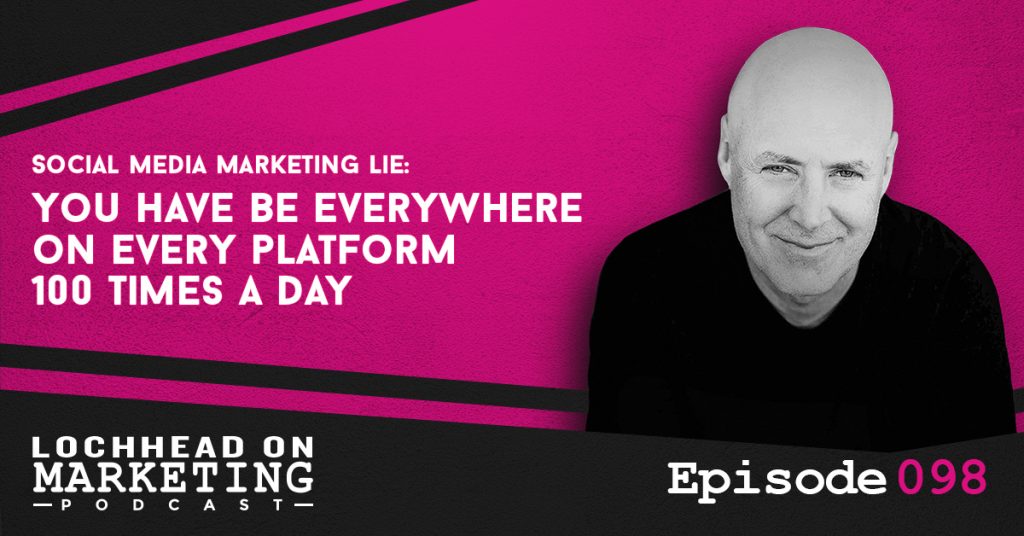 098 Social Media Marketing Lie: You Have Be Everywhere on Every platform 100 Times a Day