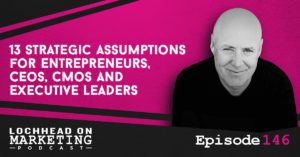 LOM_Episodes-146 13 Strategic Assumptions for Entrepreneurs, CEOs, CMOs and Executive Leaders
